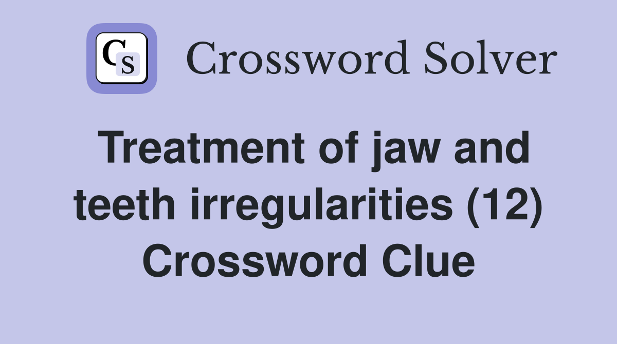 Treatment of jaw and teeth irregularities (12) Crossword Clue