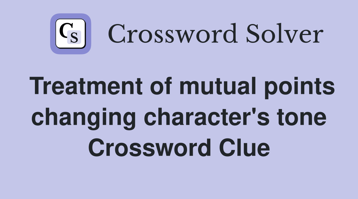 Treatment of mutual points changing character's tone Crossword Clue