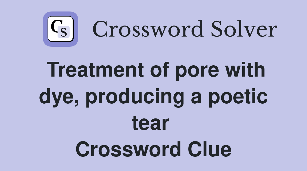 Treatment of pore with dye, producing a poetic tear  Crossword Clue