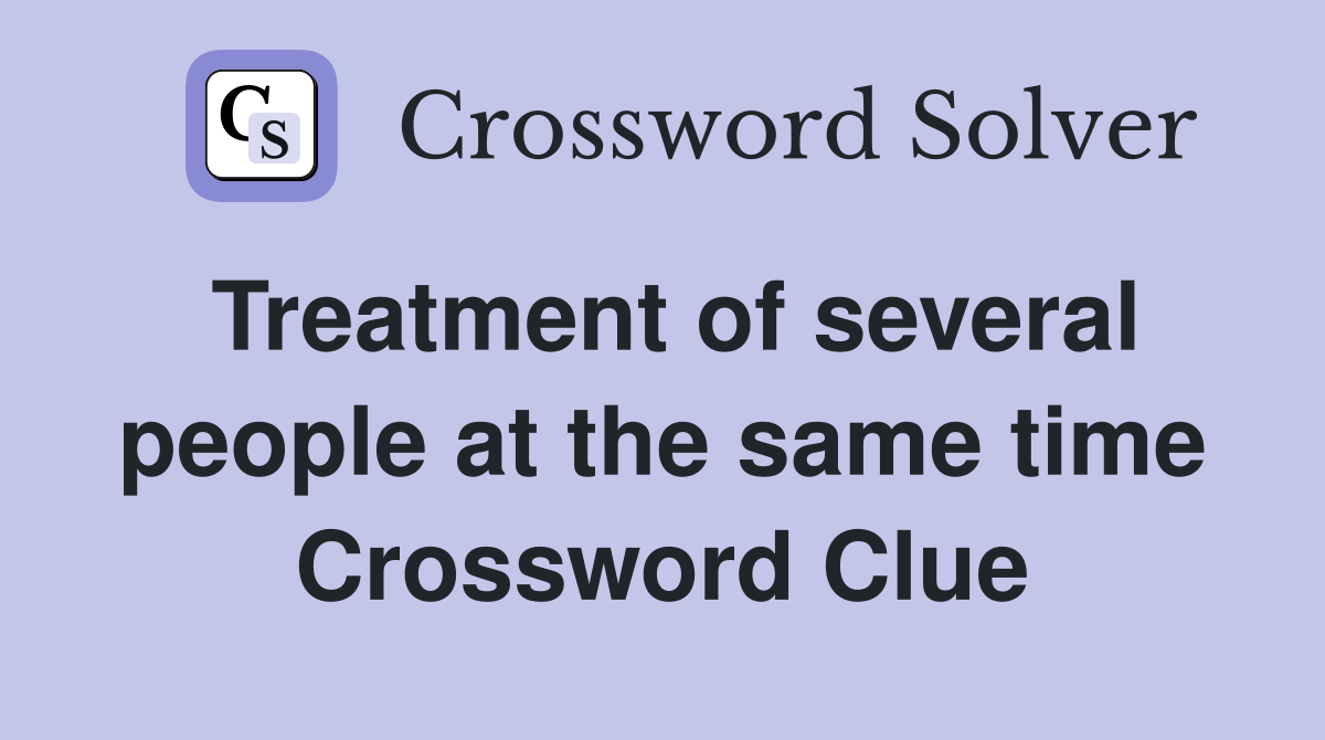 Treatment of several people at the same time Crossword Clue