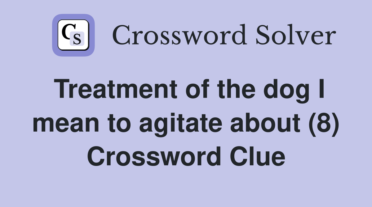 Treatment of the dog I mean to agitate about (8) Crossword Clue