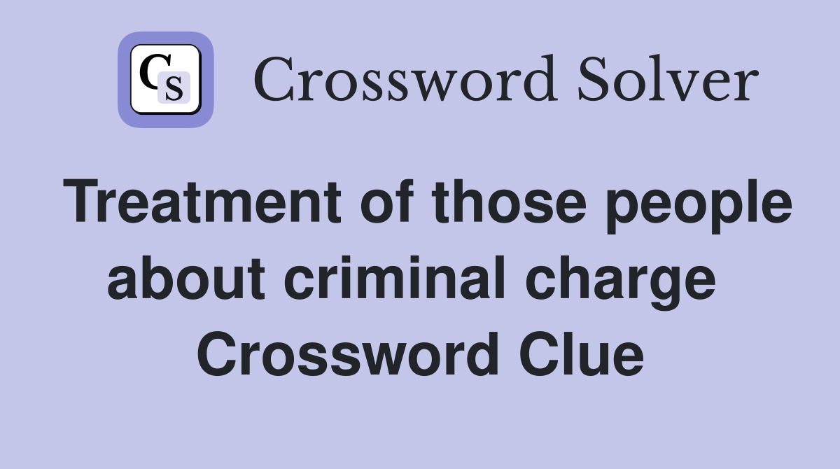 Treatment of those people about criminal charge  Crossword Clue