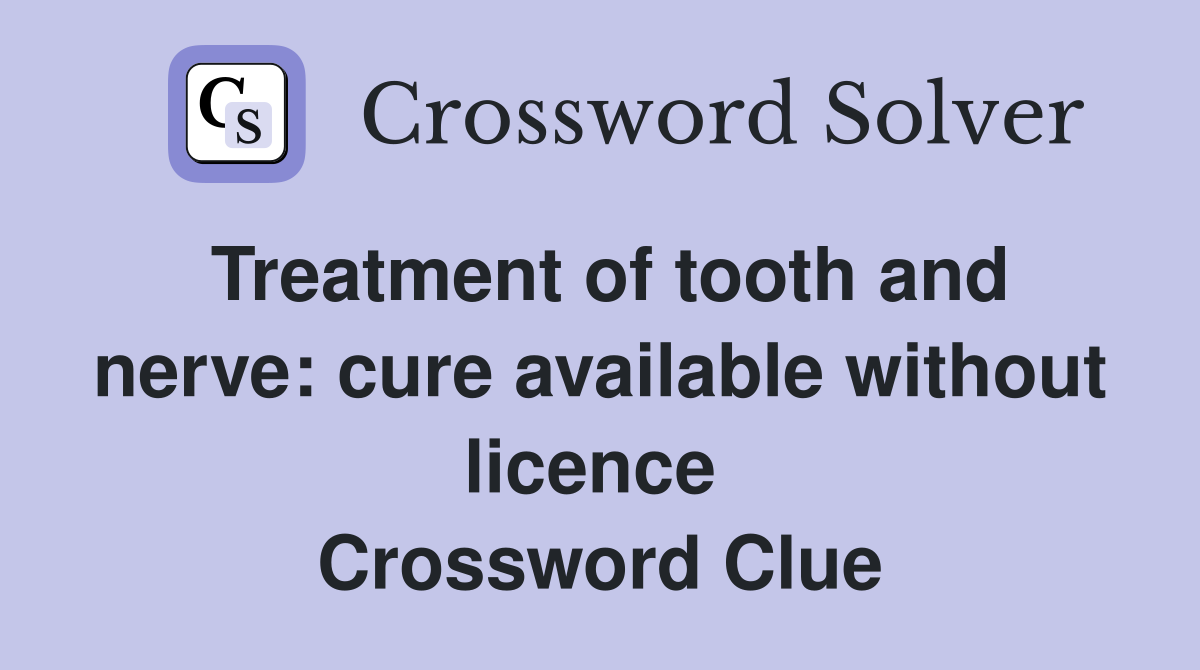 Treatment of tooth and nerve: cure available without licence  Crossword Clue