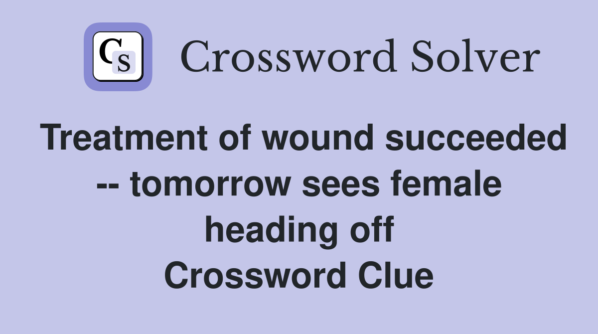 Treatment of wound succeeded -- tomorrow sees female heading off Crossword Clue