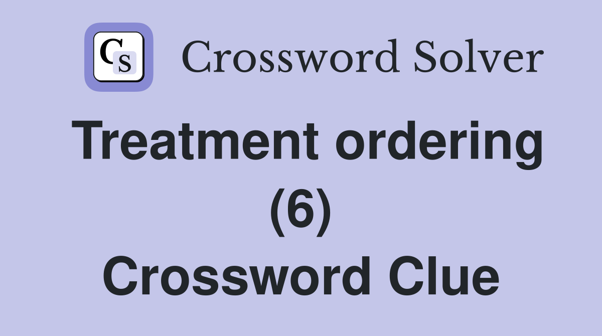 Treatment ordering (6) Crossword Clue