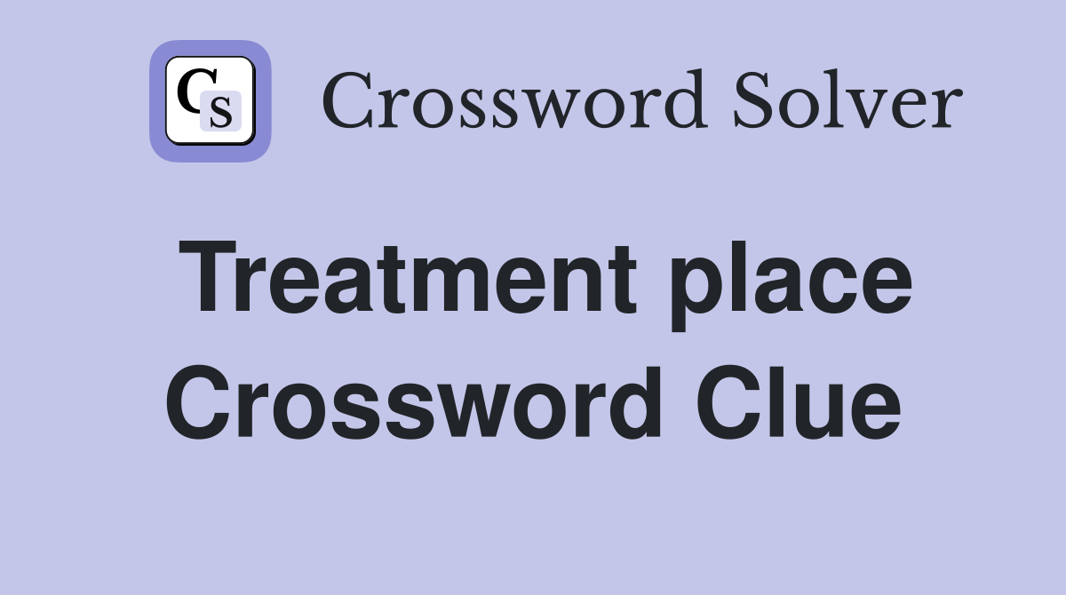 Treatment place Crossword Clue