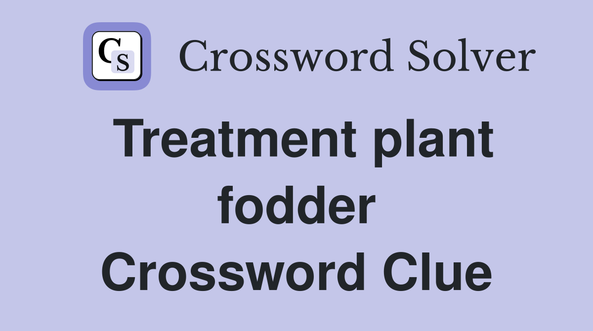 Treatment plant fodder Crossword Clue