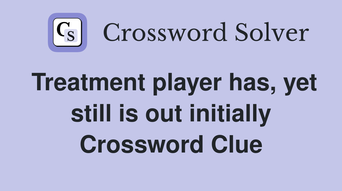Treatment player has, yet still is out initially Crossword Clue