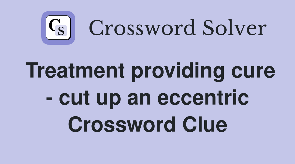 Treatment providing cure - cut up an eccentric Crossword Clue