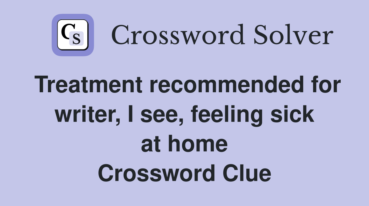 Treatment recommended for writer, I see, feeling sick at home Crossword Clue