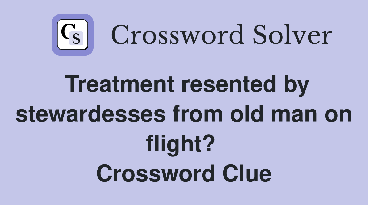 Treatment resented by stewardesses from old man on flight?  Crossword Clue
