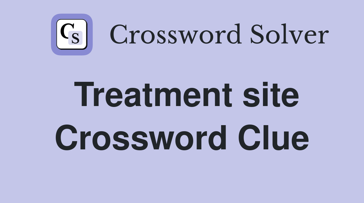 Treatment site Crossword Clue
