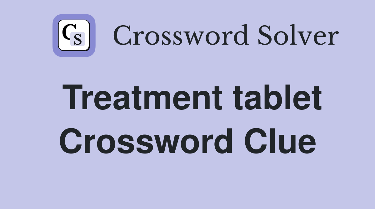 Treatment tablet Crossword Clue