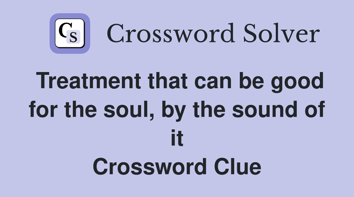 Treatment that can be good for the soul, by the sound of it Crossword Clue