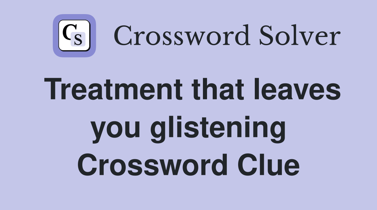 Treatment that leaves you glistening Crossword Clue