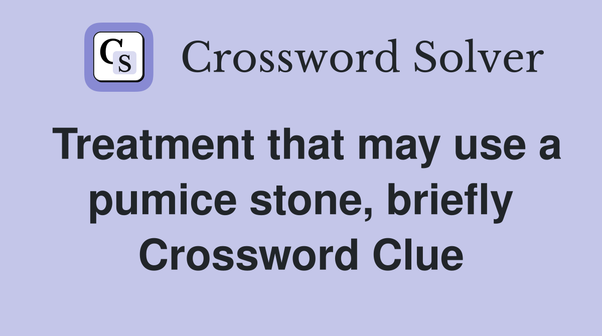 Treatment that may use a pumice stone, briefly Crossword Clue