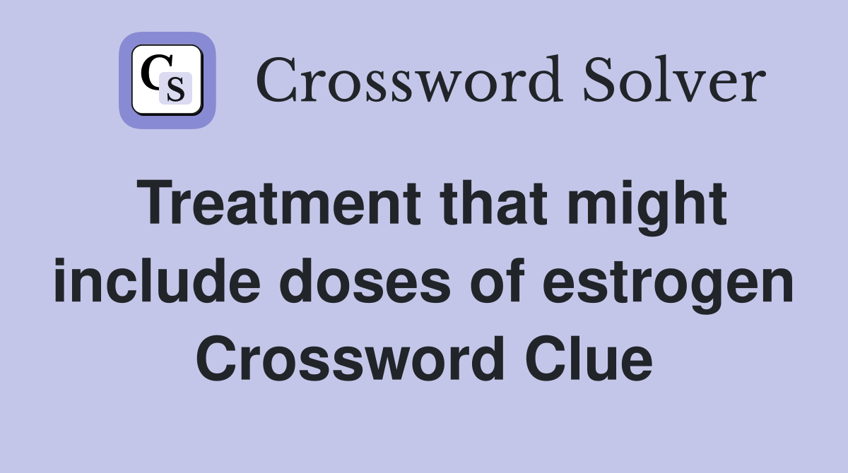 Treatment that might include doses of estrogen Crossword Clue