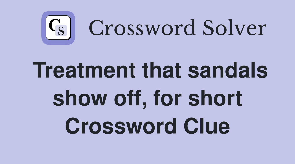 Treatment that sandals show off, for short Crossword Clue