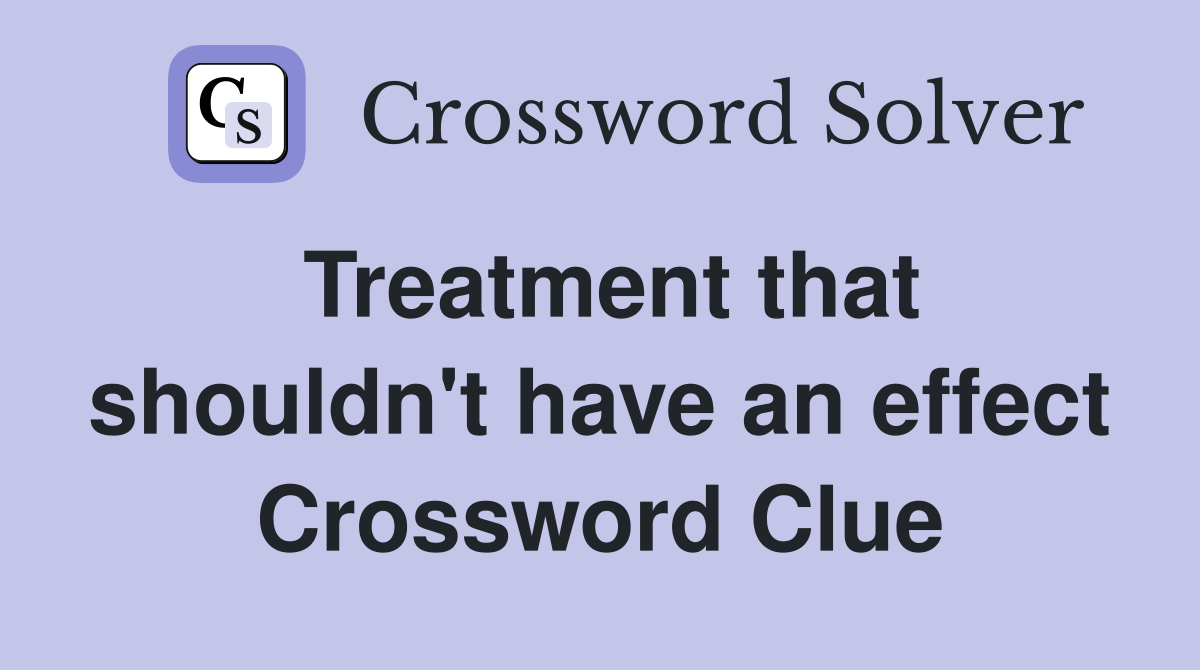 Treatment that shouldn't have an effect Crossword Clue