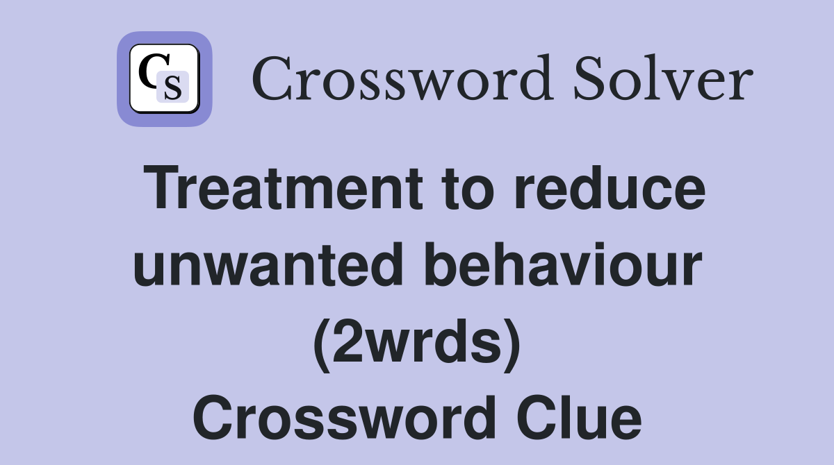 Treatment to reduce unwanted behaviour (2wrds) Crossword Clue