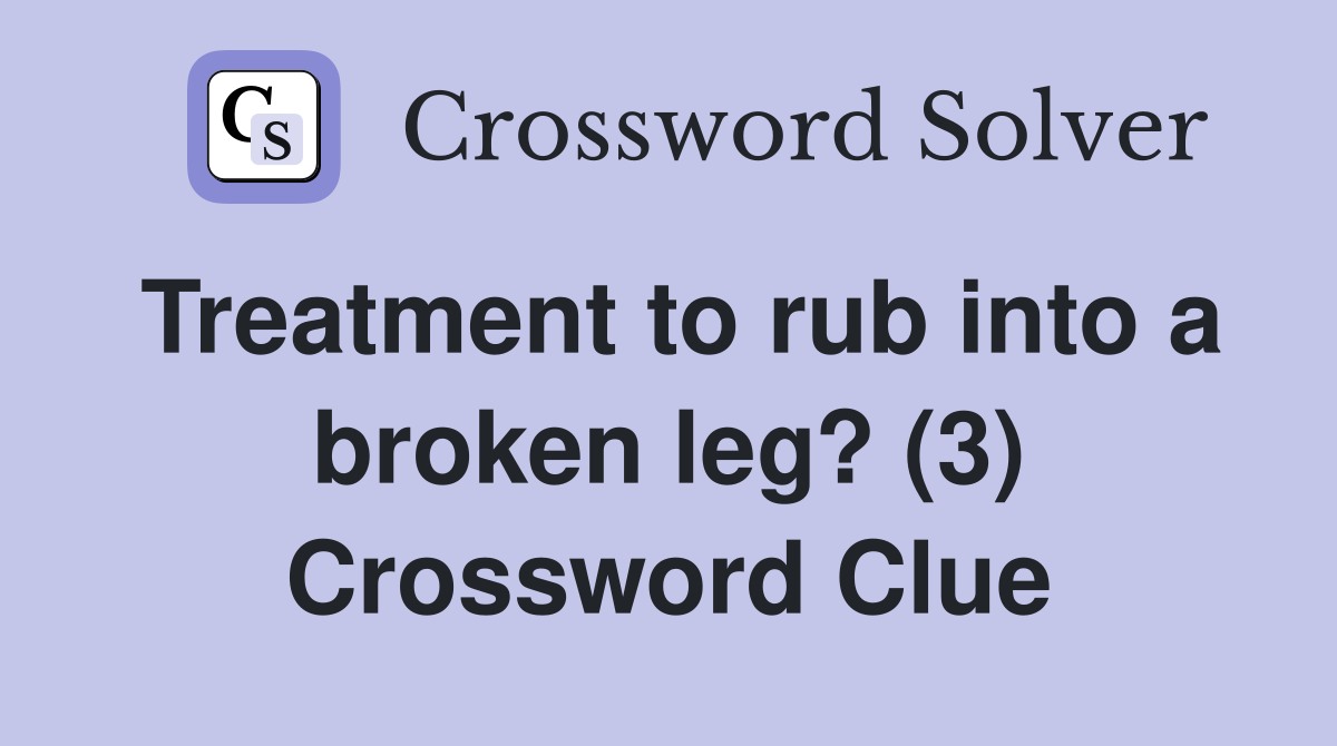 Treatment to rub into a broken leg? (3) Crossword Clue