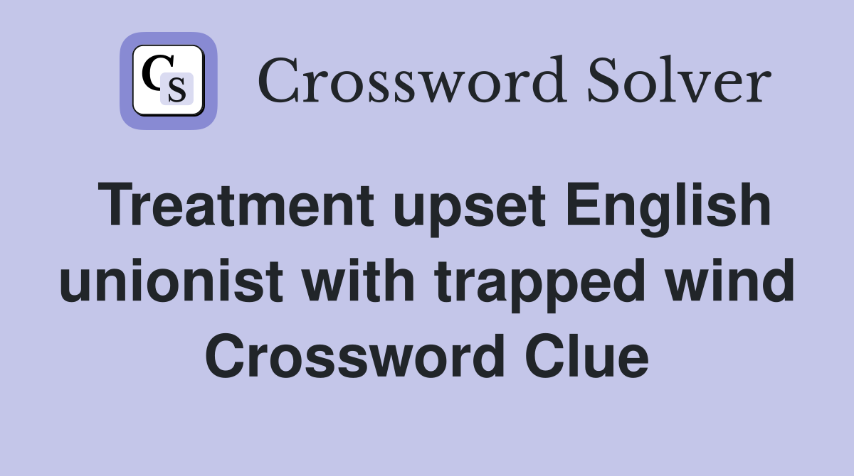 Treatment upset English unionist with trapped wind Crossword Clue
