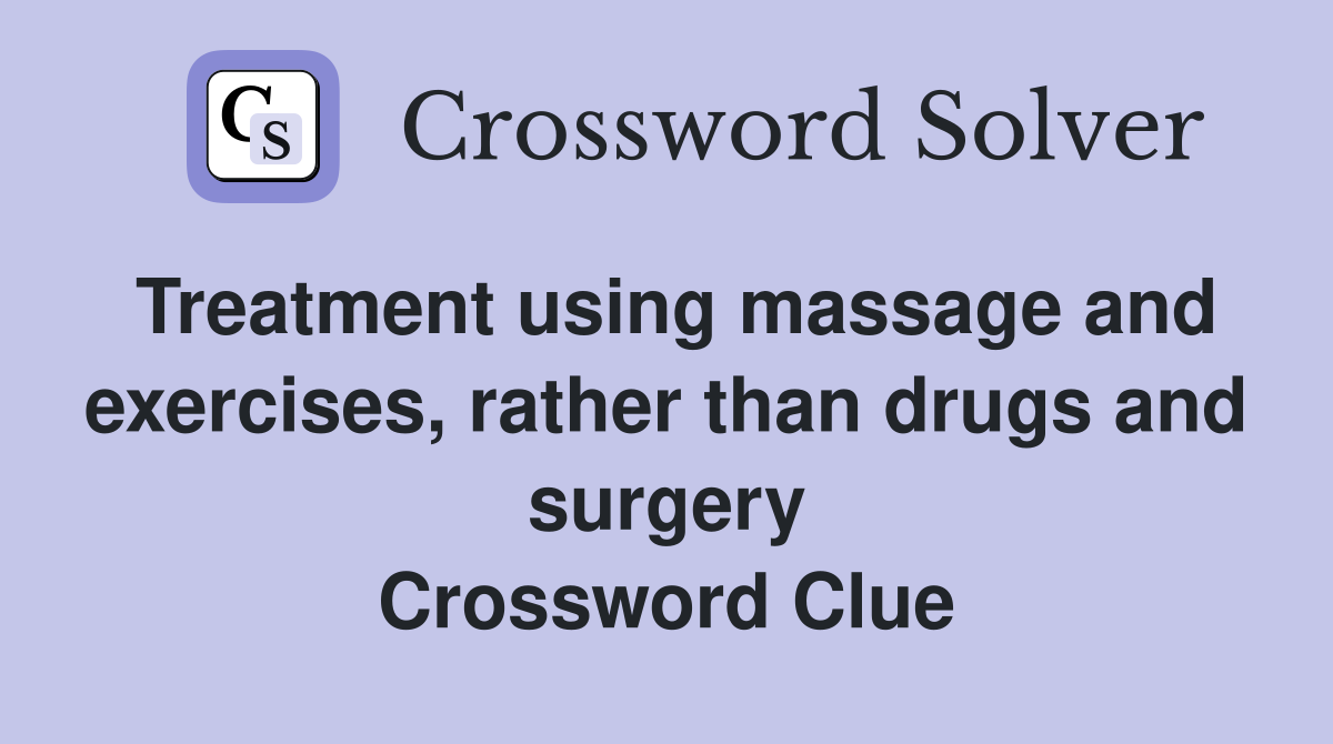 Treatment using massage and exercises, rather than drugs and surgery Crossword Clue