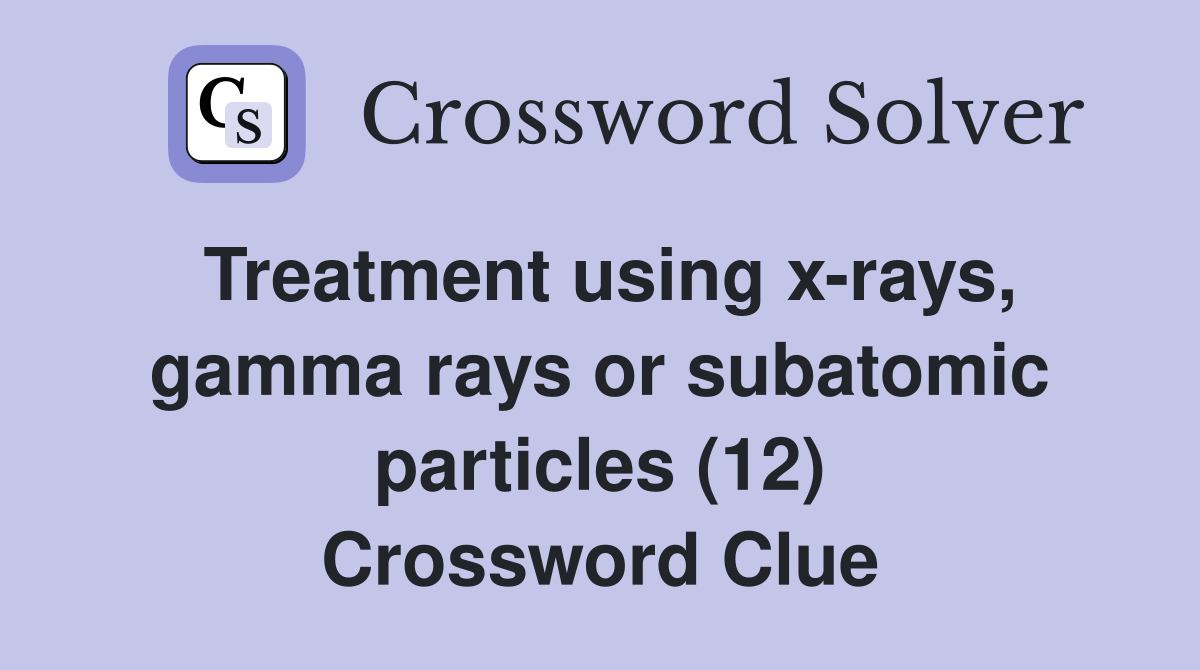 Treatment using x-rays, gamma rays or subatomic particles (12) Crossword Clue