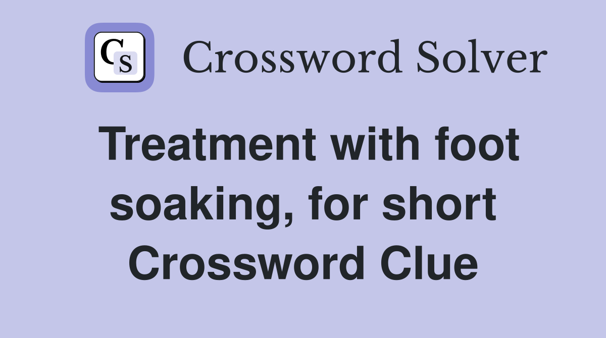 Treatment with foot soaking, for short Crossword Clue