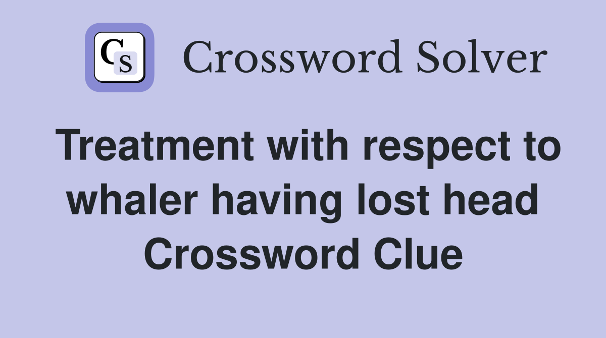 Treatment with respect to whaler having lost head Crossword Clue