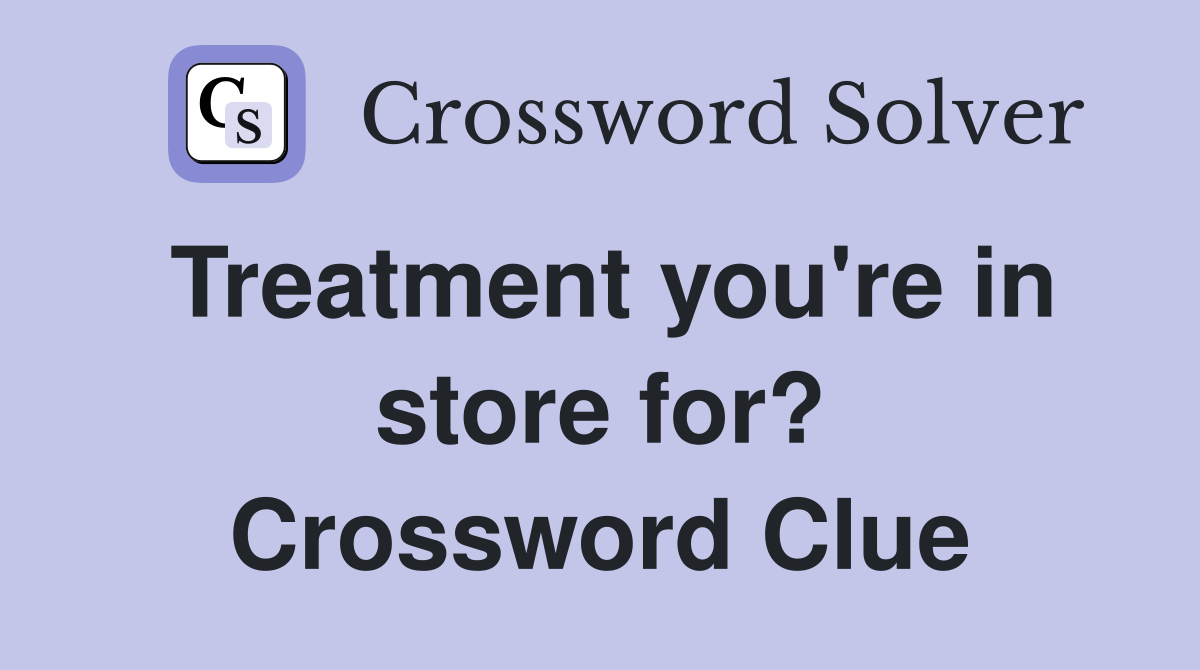 Treatment you're in store for? Crossword Clue