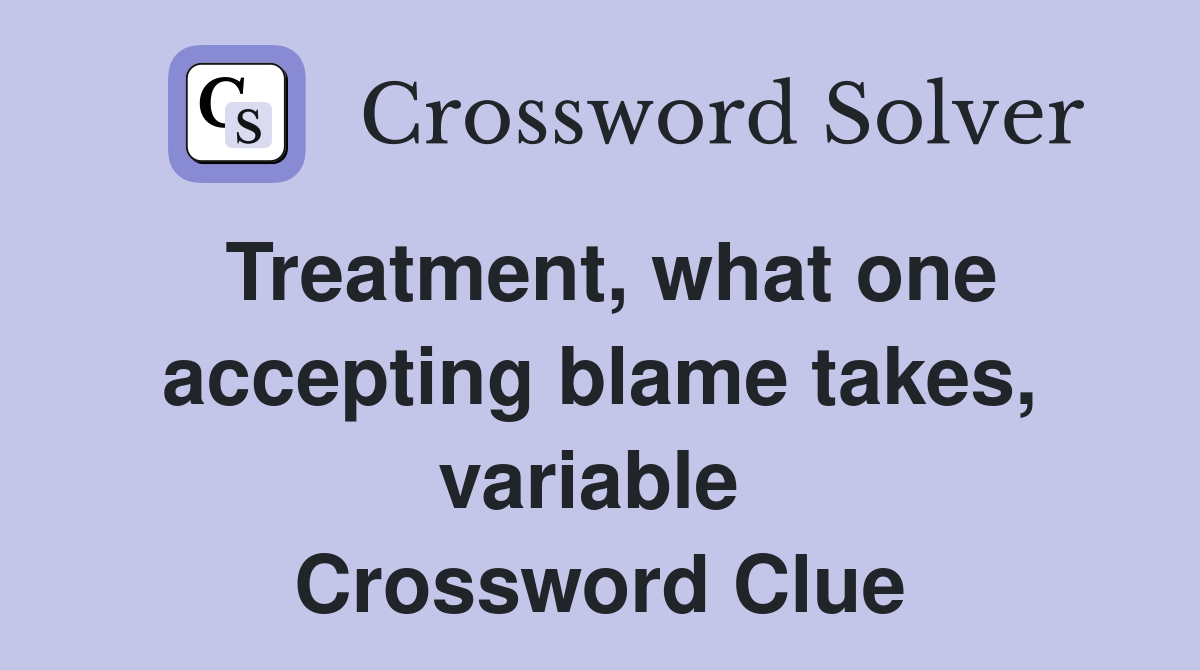 Treatment, what one accepting blame takes, variable  Crossword Clue