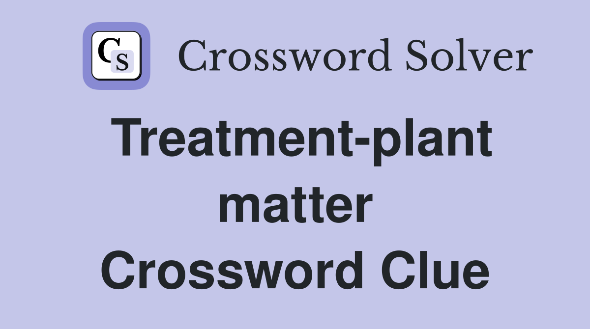Treatment-plant matter Crossword Clue