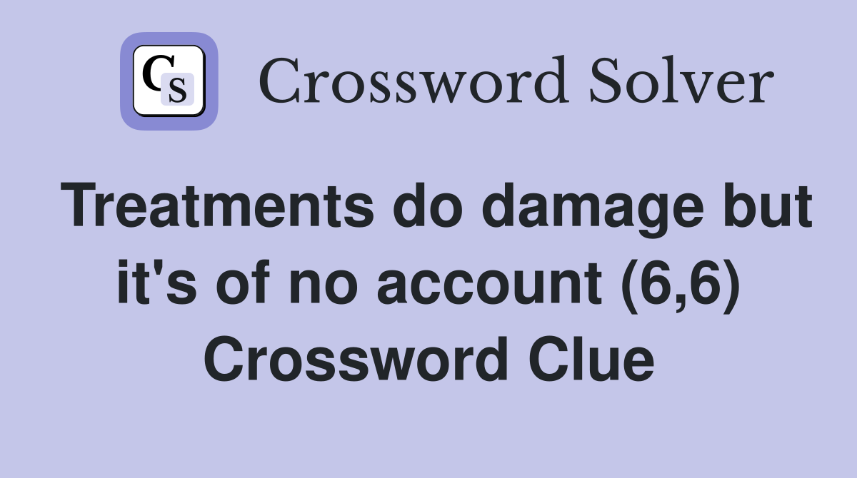 Treatments do damage but it's of no account (6,6) Crossword Clue