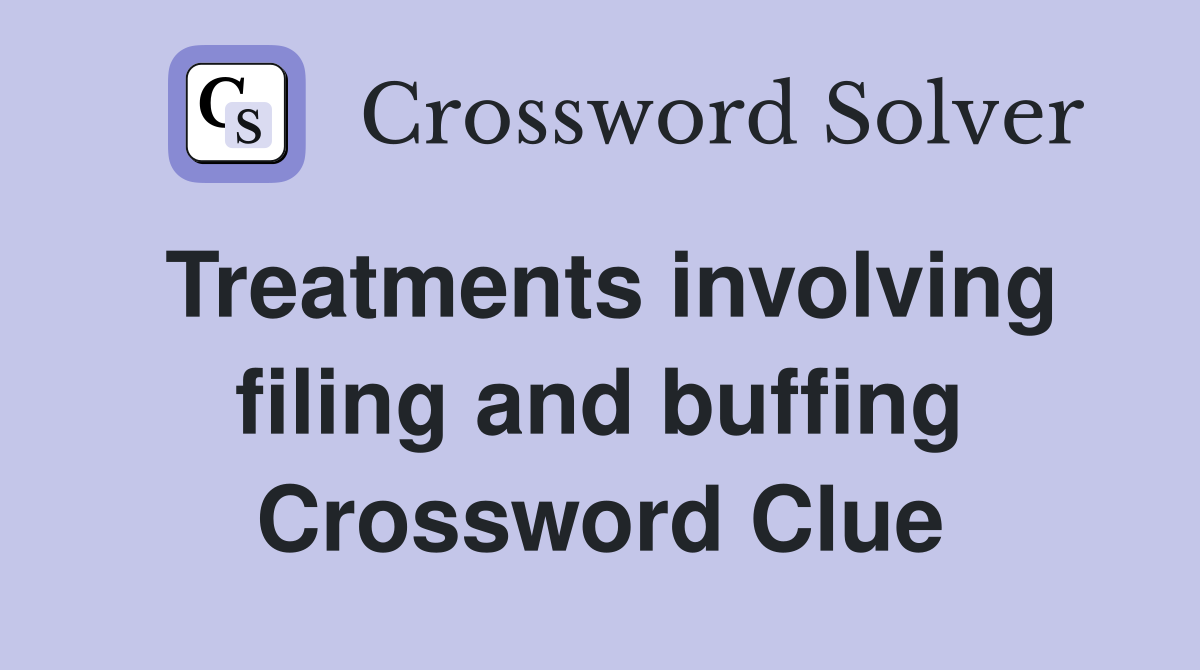 Treatments involving filing and buffing Crossword Clue