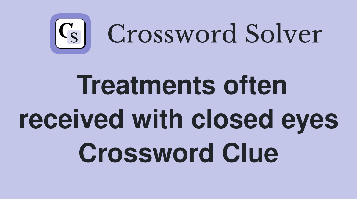 Treatments often received with closed eyes Crossword Clue