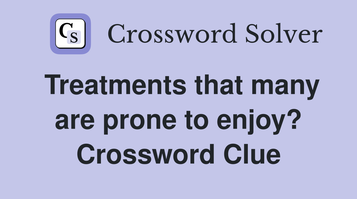 Treatments that many are prone to enjoy? Crossword Clue