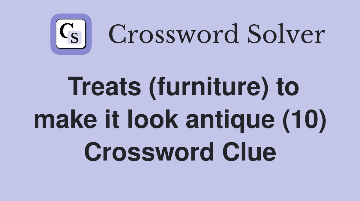 Treats (furniture) to make it look antique (10) Crossword Clue