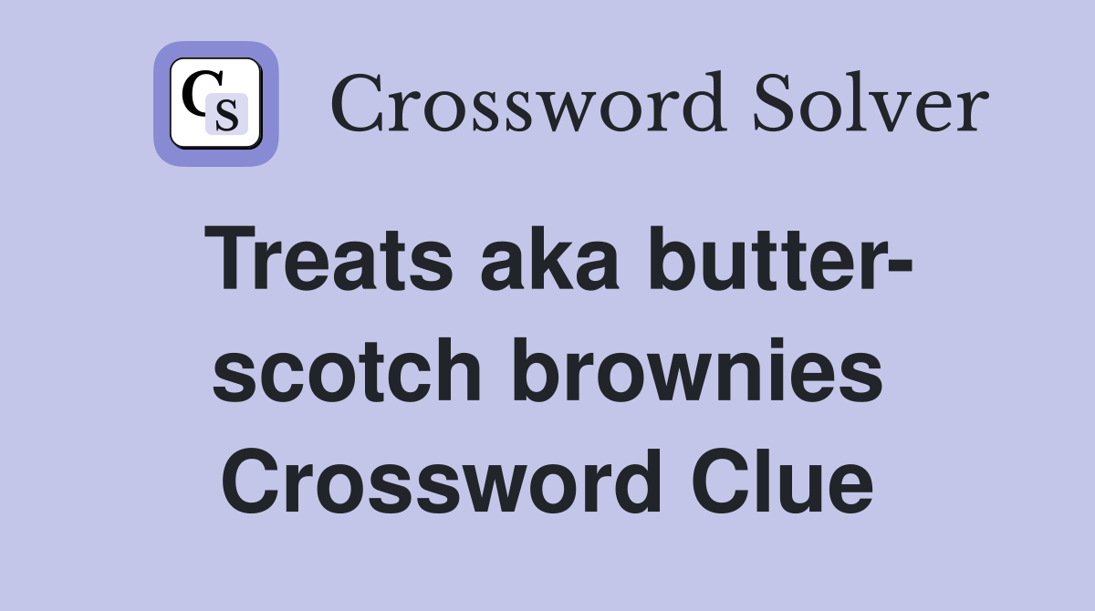 Treats aka butter- scotch brownies Crossword Clue