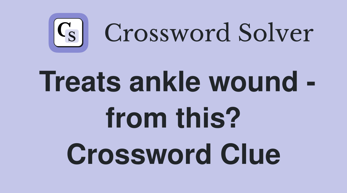 Treats ankle wound - from this? Crossword Clue