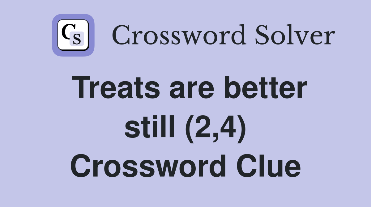 Treats are better still (2,4) Crossword Clue