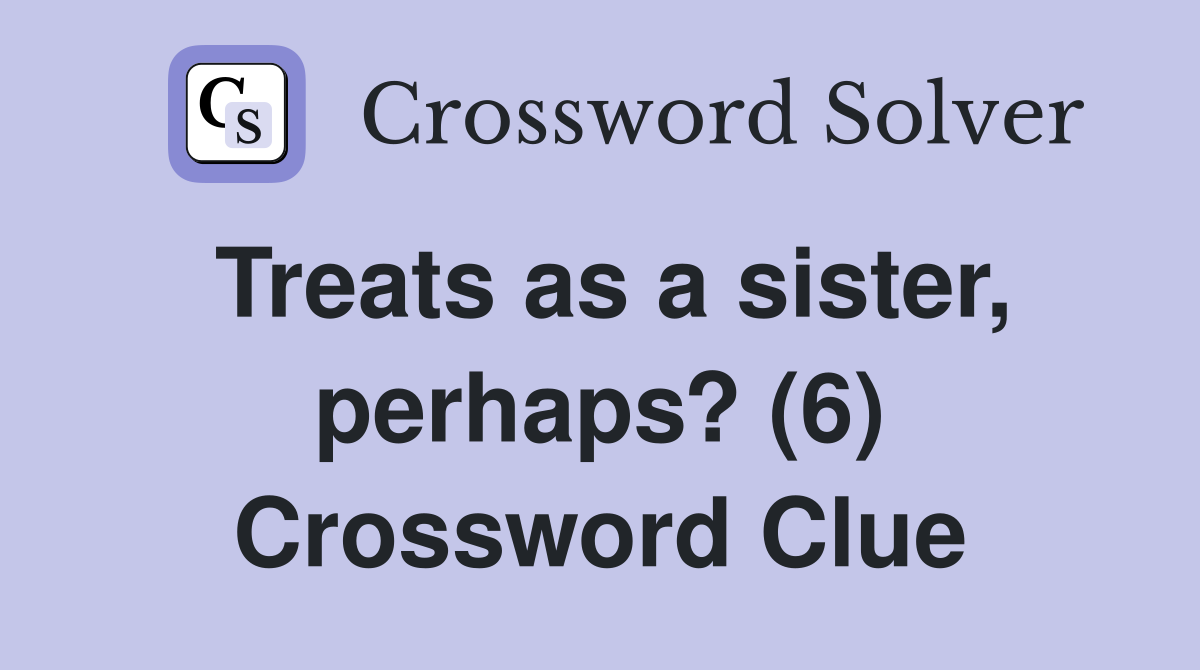 Treats as a sister, perhaps? (6) Crossword Clue