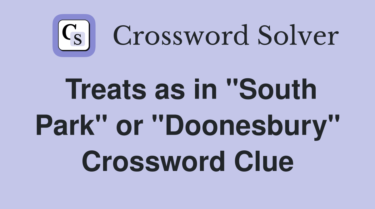 Treats as in "South Park" or "Doonesbury" Crossword Clue