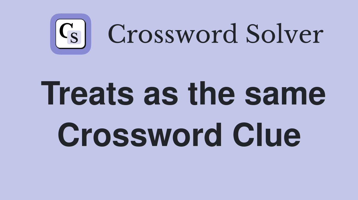 Treats as the same Crossword Clue