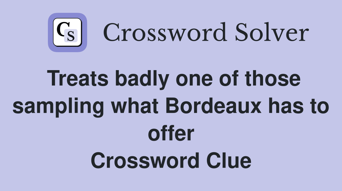 Treats badly one of those sampling what Bordeaux has to offer Crossword Clue