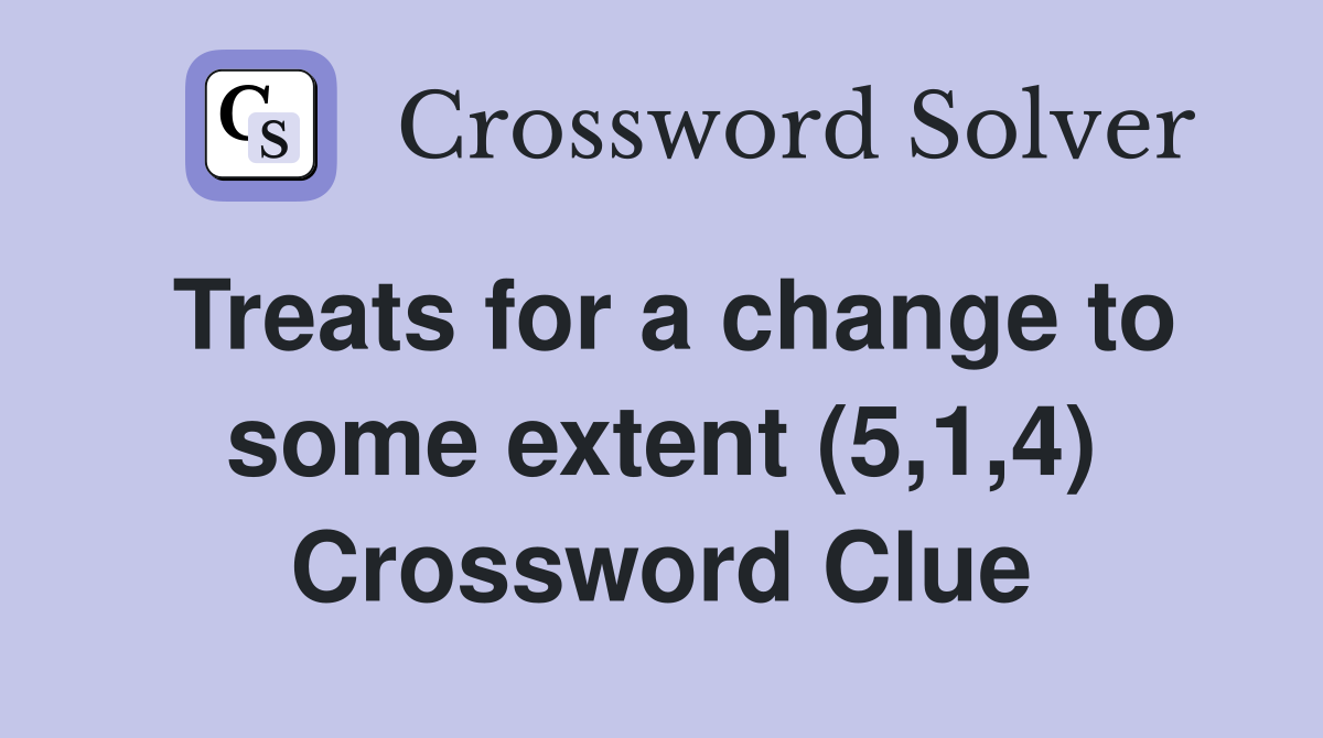 Treats for a change to some extent (5,1,4) Crossword Clue