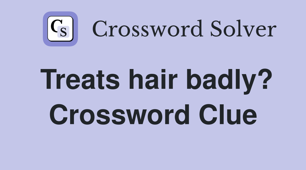 Treats hair badly? Crossword Clue