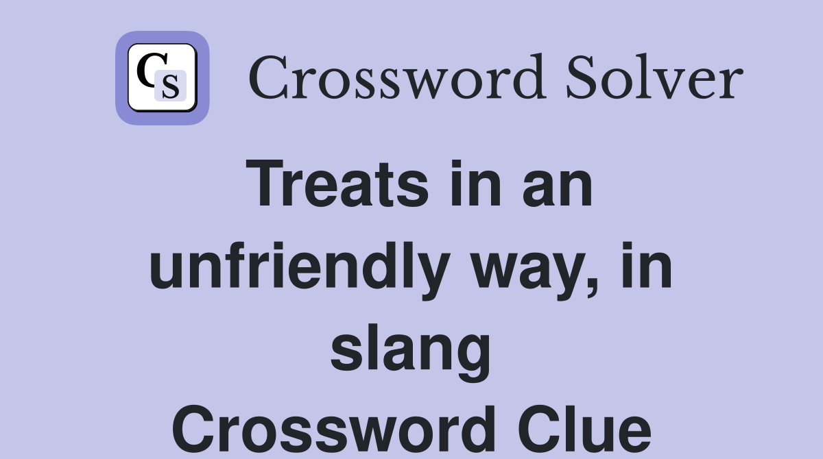 Treats in an unfriendly way, in slang Crossword Clue