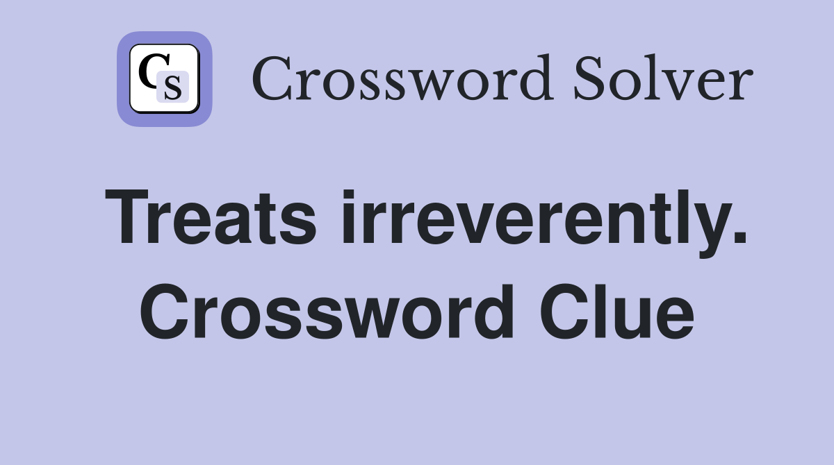 Treats irreverently. Crossword Clue