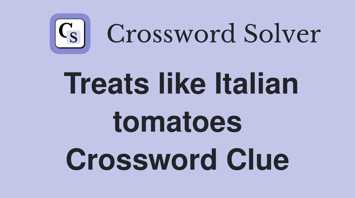Treats like Italian tomatoes Crossword Clue
